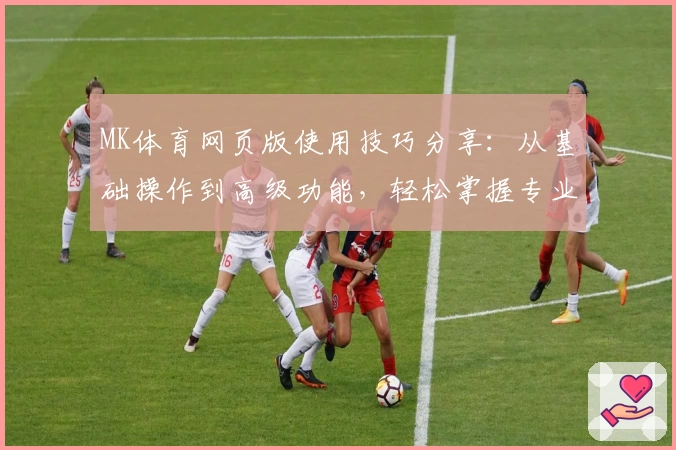 MK体育网页版使用技巧分享：从基础操作到高级功能，轻松掌握专业运动平台