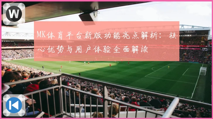 MK体育平台新版功能亮点解析：核心优势与用户体验全面解读