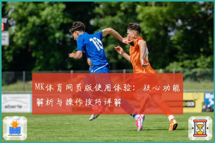MK体育网页版使用体验：核心功能解析与操作技巧详解