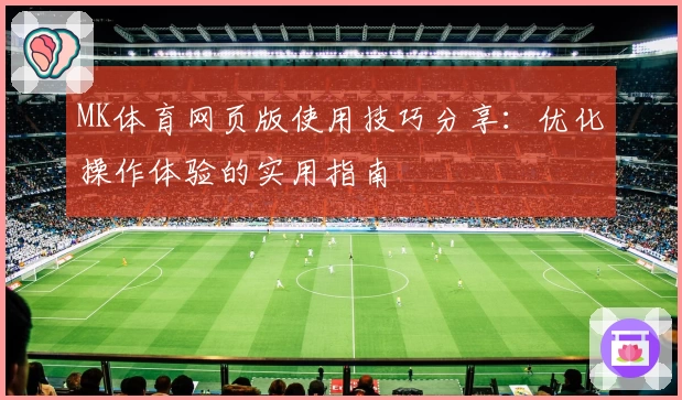 MK体育网页版使用技巧分享：优化操作体验的实用指南
