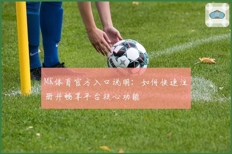 MK体育官方入口说明：如何快速注册并畅享平台核心功能