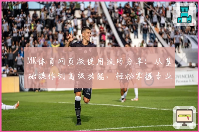 MK体育网页版使用技巧分享：从基础操作到高级功能，轻松掌握专业运动平台