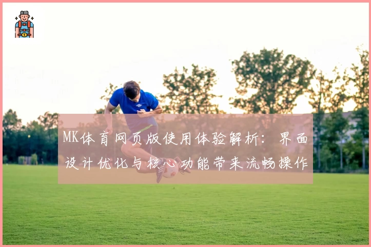 MK体育网页版使用体验解析：界面设计优化与核心功能带来流畅操作体验