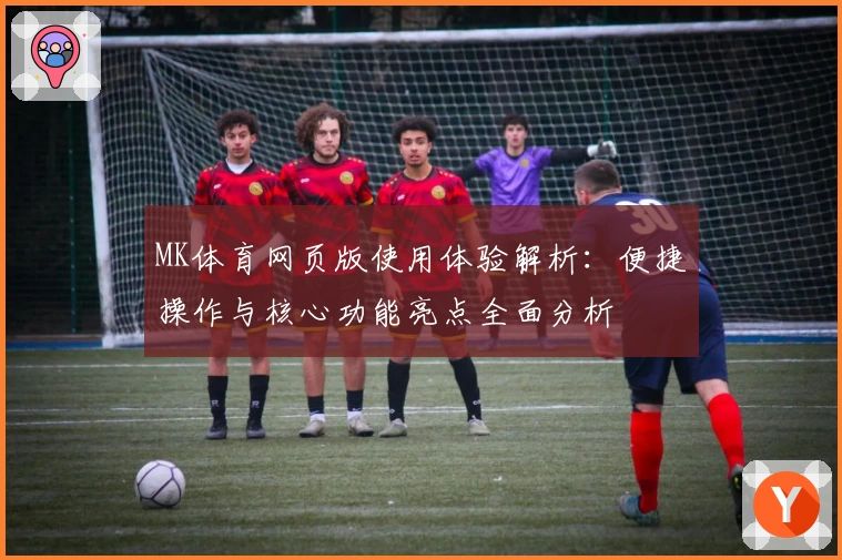 MK体育网页版使用体验解析：便捷操作与核心功能亮点全面分析