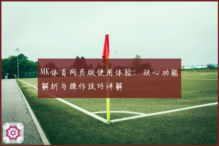 MK体育网页版使用体验：核心功能解析与操作技巧详解