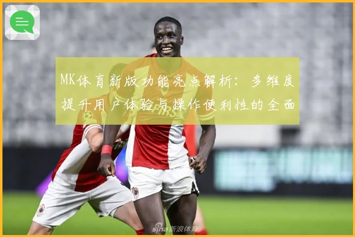 MK体育新版功能亮点解析：多维度提升用户体验与操作便利性的全面评测