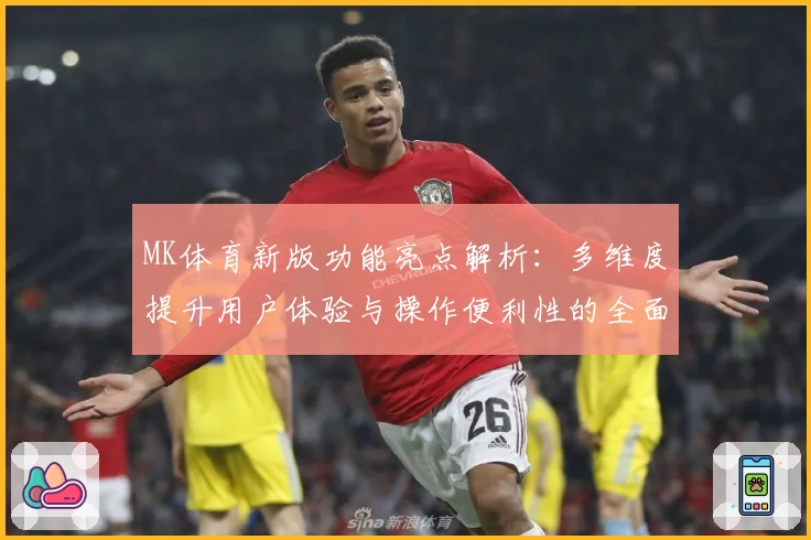 MK体育新版功能亮点解析：多维度提升用户体验与操作便利性的全面评测