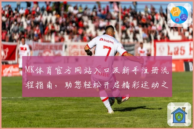 MK体育官方网站入口及新手注册流程指南，助您轻松开启精彩运动之旅！