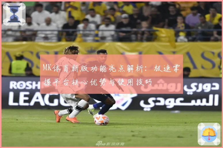 MK体育新版功能亮点解析：极速掌握平台核心优势与使用技巧