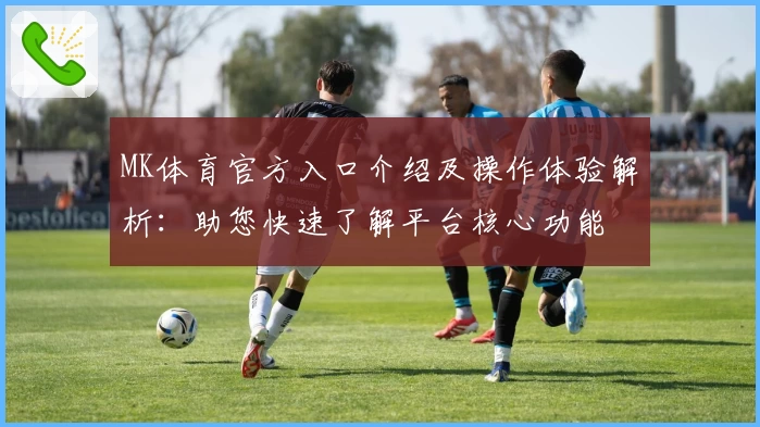 MK体育官方入口介绍及操作体验解析：助您快速了解平台核心功能