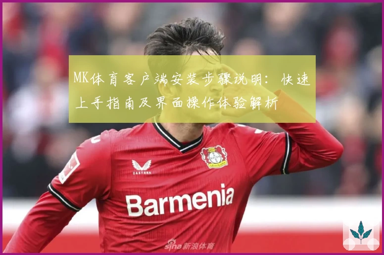 MK体育客户端安装步骤说明：快速上手指南及界面操作体验解析