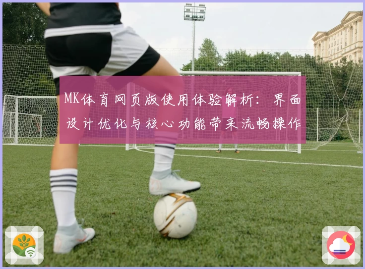 MK体育网页版使用体验解析：界面设计优化与核心功能带来流畅操作体验