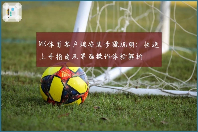 MK体育客户端安装步骤说明：快速上手指南及界面操作体验解析