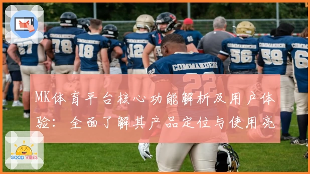 MK体育平台核心功能解析及用户体验：全面了解其产品定位与使用亮点