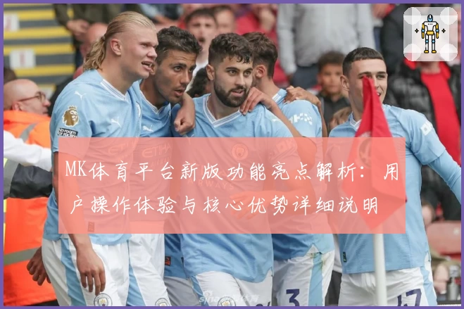 MK体育平台新版功能亮点解析：用户操作体验与核心优势详细说明