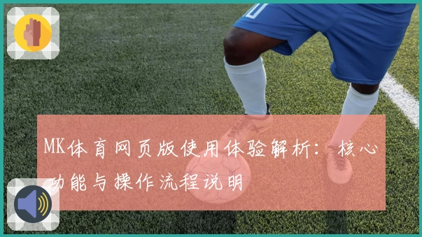 MK体育网页版使用体验解析：核心功能与操作流程说明
