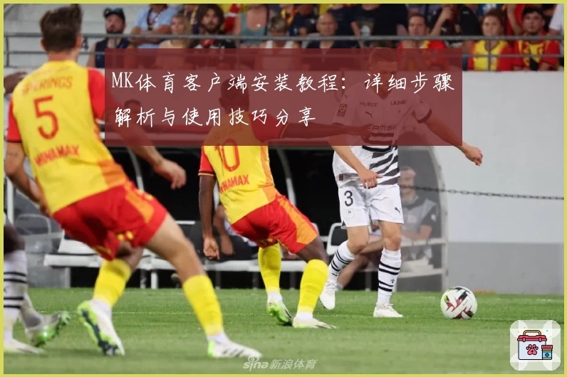MK体育客户端安装教程：详细步骤解析与使用技巧分享