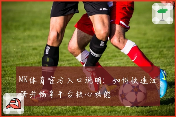 MK体育官方入口说明：如何快速注册并畅享平台核心功能